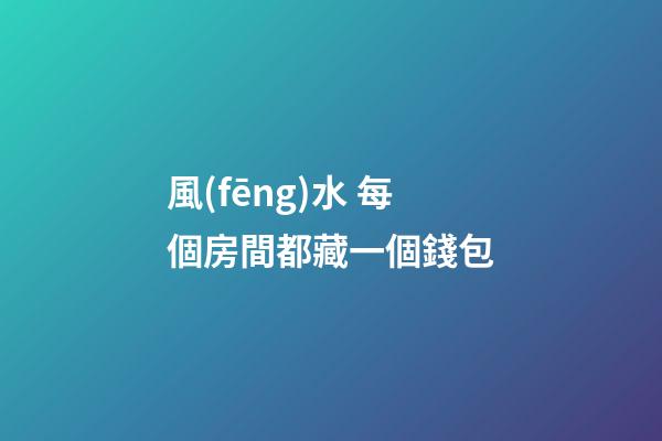 風(fēng)水 每個房間都藏一個錢包